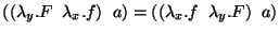 $ ({({\lambda_{y}.{F}}\;\;{\lambda_{x}.{f}})}\;\;{a})=
({({\lambda_{x}.{f}}\;\;{\lambda_{y}.{F}})}\;\;{a})$