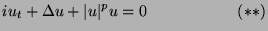 $\displaystyle iu_t + \Delta u+\vert u\vert^pu = 0 \hspace{2cm}(**)$